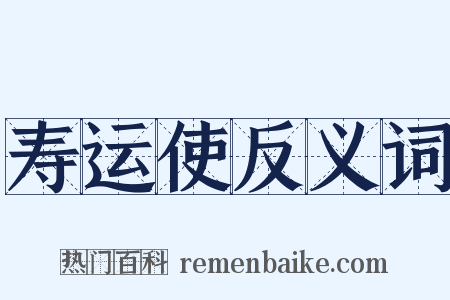 寿运使反义词是什么意思的图片